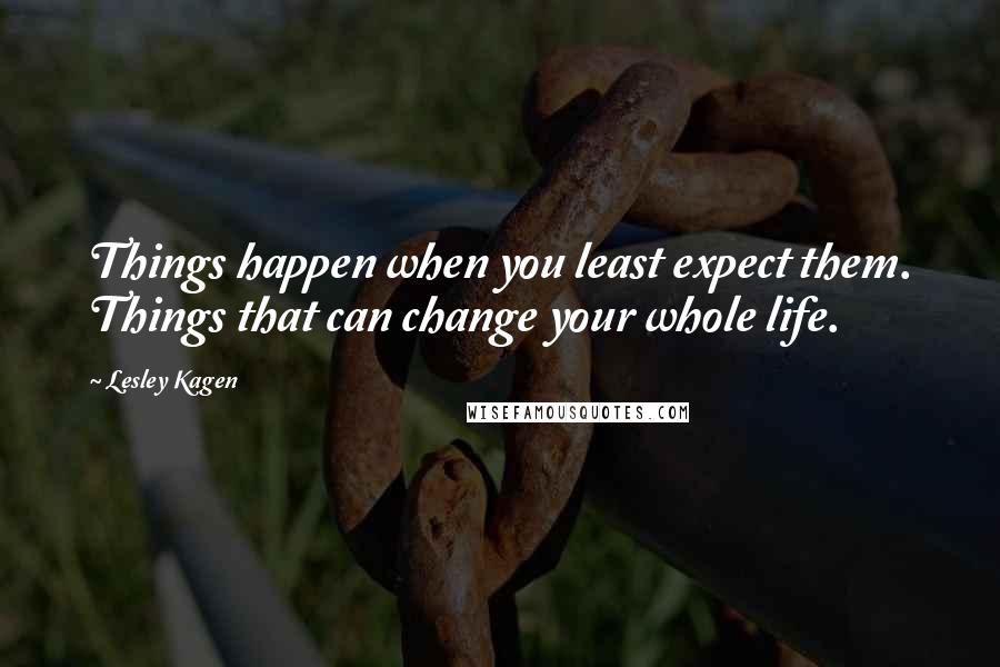 Lesley Kagen Quotes: Things happen when you least expect them. Things that can change your whole life.