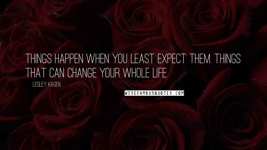 Lesley Kagen Quotes: Things happen when you least expect them. Things that can change your whole life.