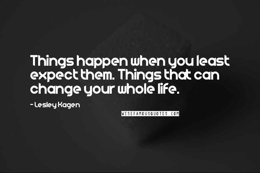 Lesley Kagen Quotes: Things happen when you least expect them. Things that can change your whole life.