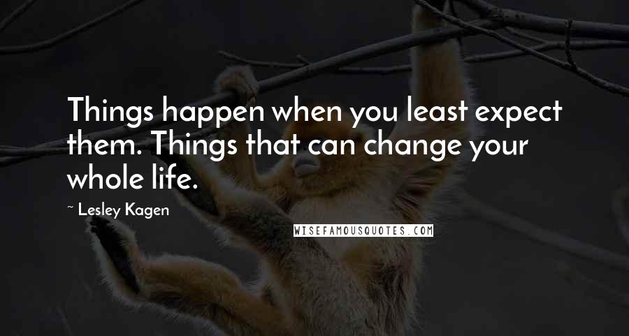 Lesley Kagen Quotes: Things happen when you least expect them. Things that can change your whole life.