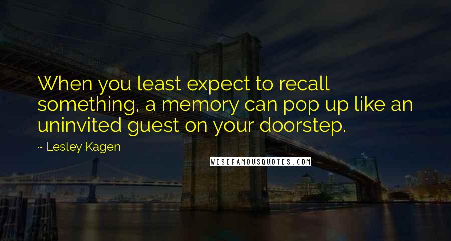 Lesley Kagen Quotes: When you least expect to recall something, a memory can pop up like an uninvited guest on your doorstep.