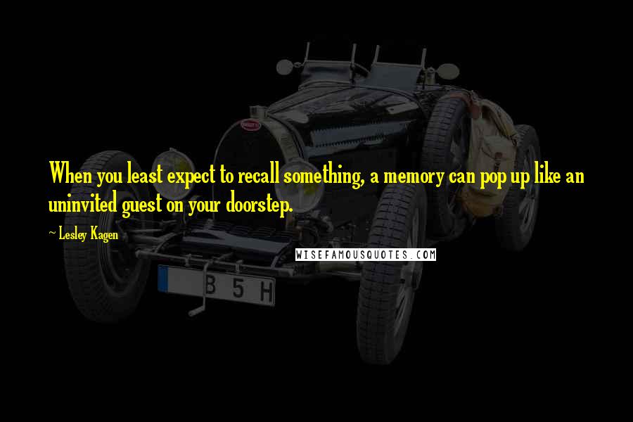 Lesley Kagen Quotes: When you least expect to recall something, a memory can pop up like an uninvited guest on your doorstep.