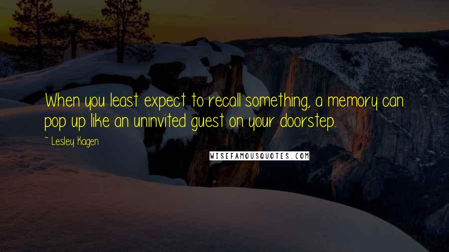 Lesley Kagen Quotes: When you least expect to recall something, a memory can pop up like an uninvited guest on your doorstep.