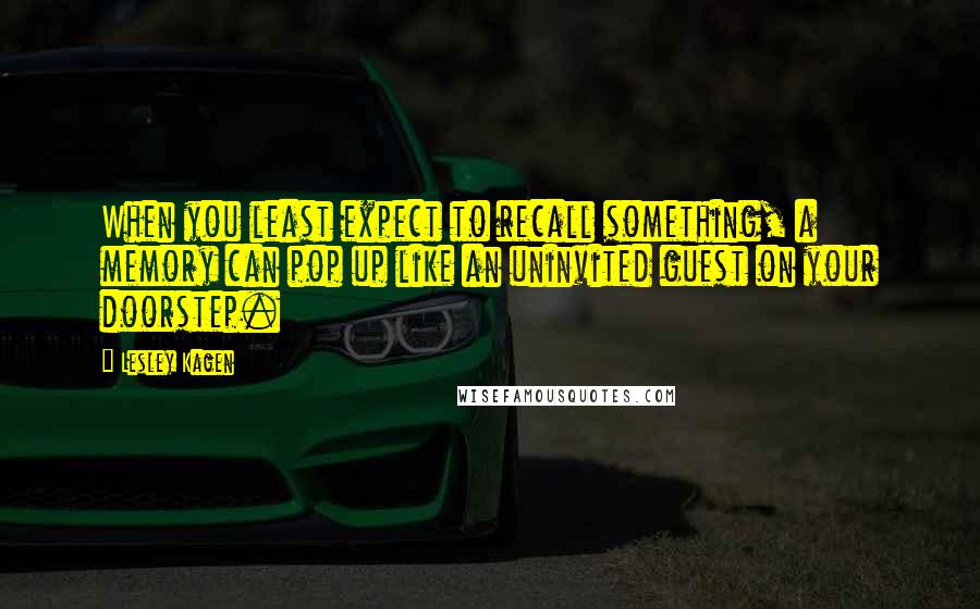 Lesley Kagen Quotes: When you least expect to recall something, a memory can pop up like an uninvited guest on your doorstep.