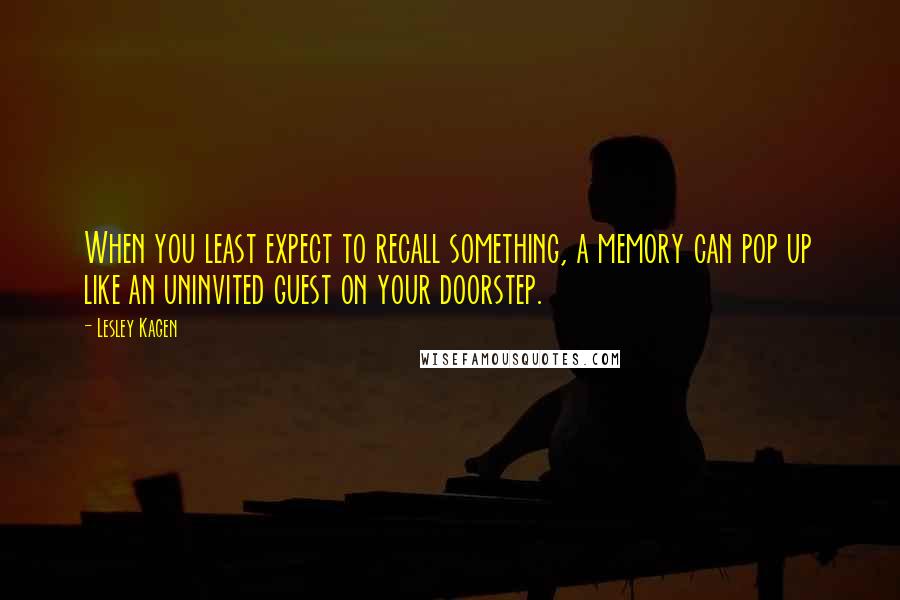 Lesley Kagen Quotes: When you least expect to recall something, a memory can pop up like an uninvited guest on your doorstep.