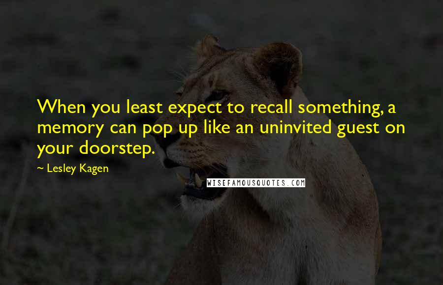 Lesley Kagen Quotes: When you least expect to recall something, a memory can pop up like an uninvited guest on your doorstep.
