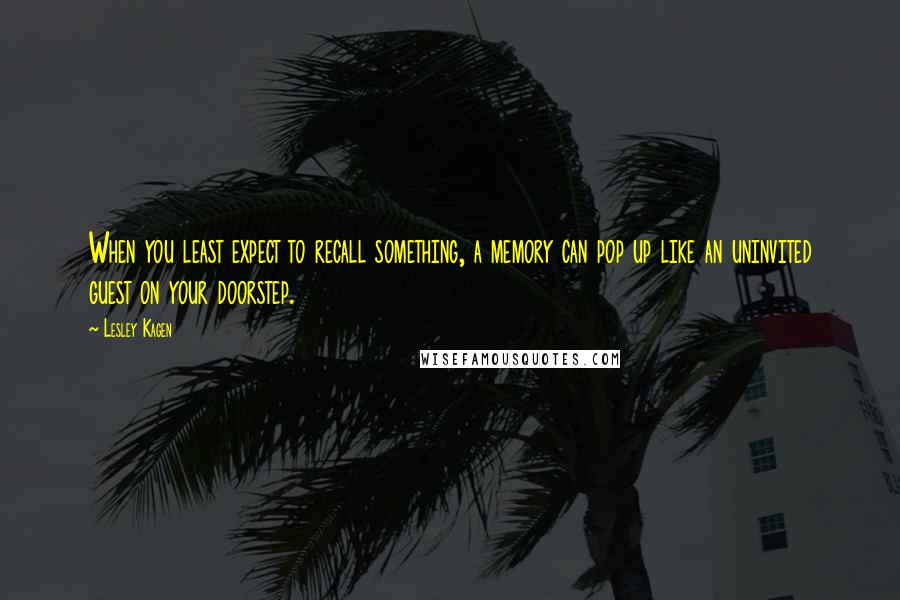 Lesley Kagen Quotes: When you least expect to recall something, a memory can pop up like an uninvited guest on your doorstep.