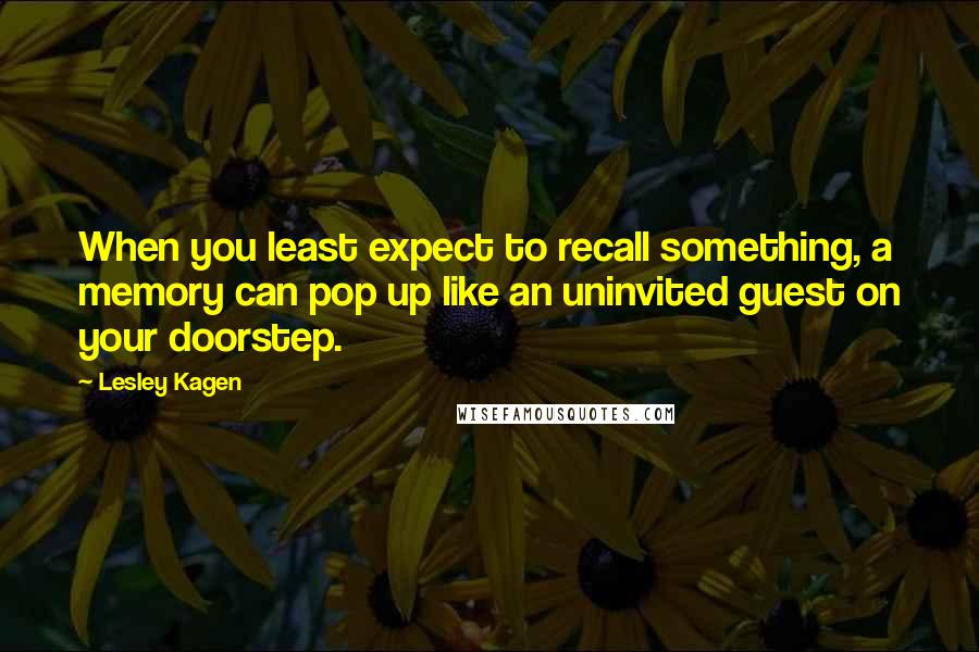 Lesley Kagen Quotes: When you least expect to recall something, a memory can pop up like an uninvited guest on your doorstep.