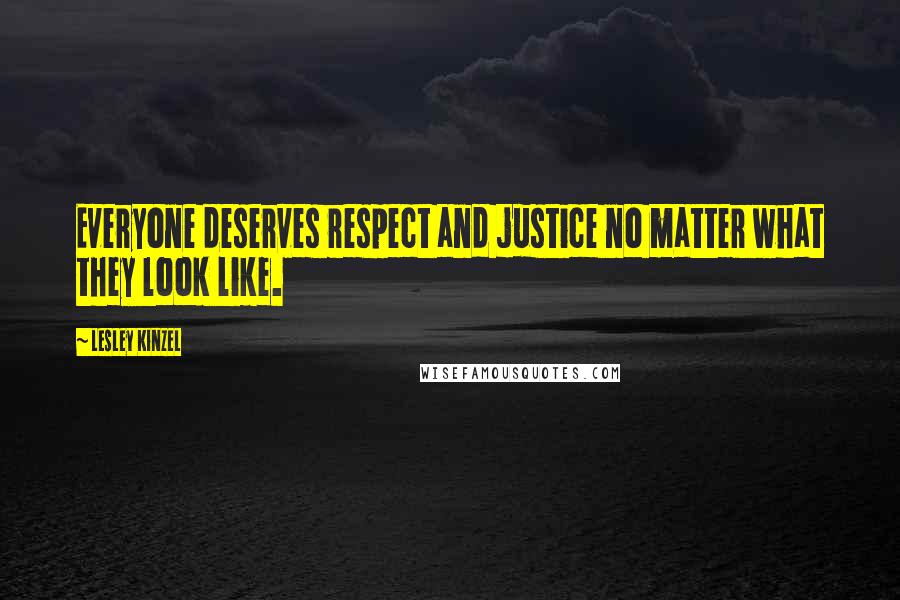 Lesley Kinzel Quotes: Everyone deserves respect and justice no matter what they look like.