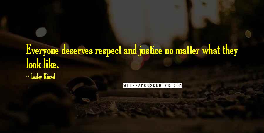 Lesley Kinzel Quotes: Everyone deserves respect and justice no matter what they look like.