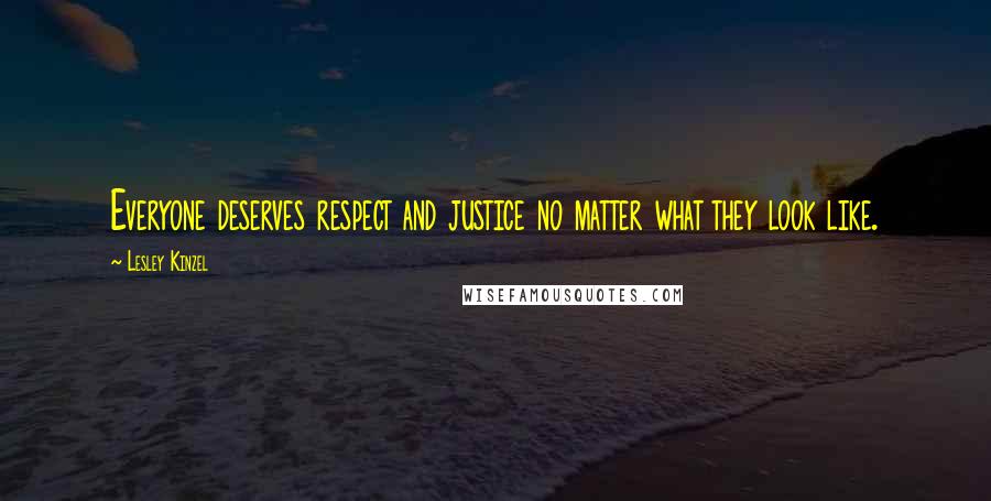 Lesley Kinzel Quotes: Everyone deserves respect and justice no matter what they look like.