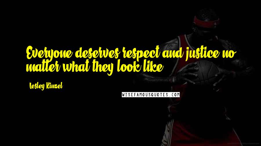 Lesley Kinzel Quotes: Everyone deserves respect and justice no matter what they look like.