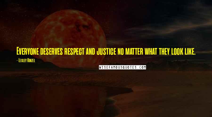 Lesley Kinzel Quotes: Everyone deserves respect and justice no matter what they look like.