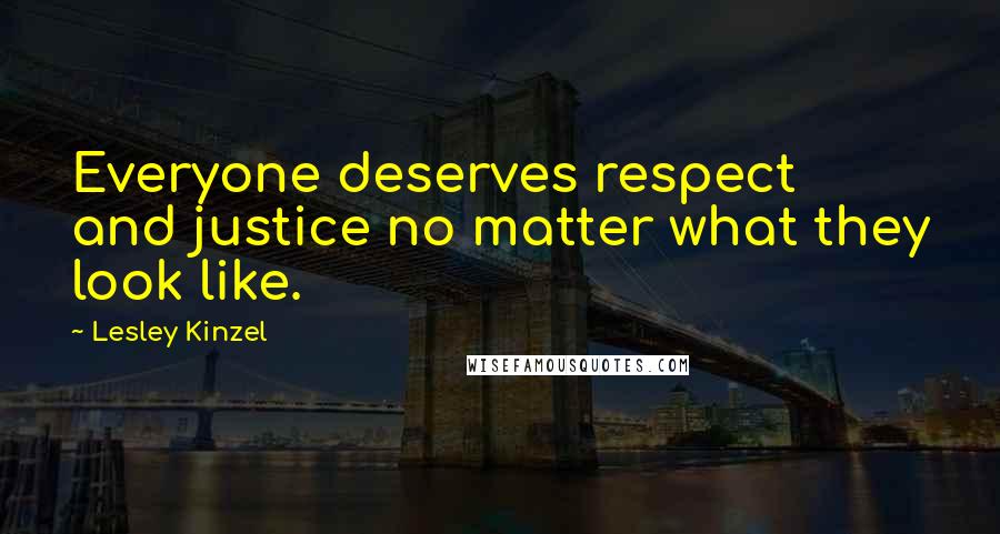 Lesley Kinzel Quotes: Everyone deserves respect and justice no matter what they look like.