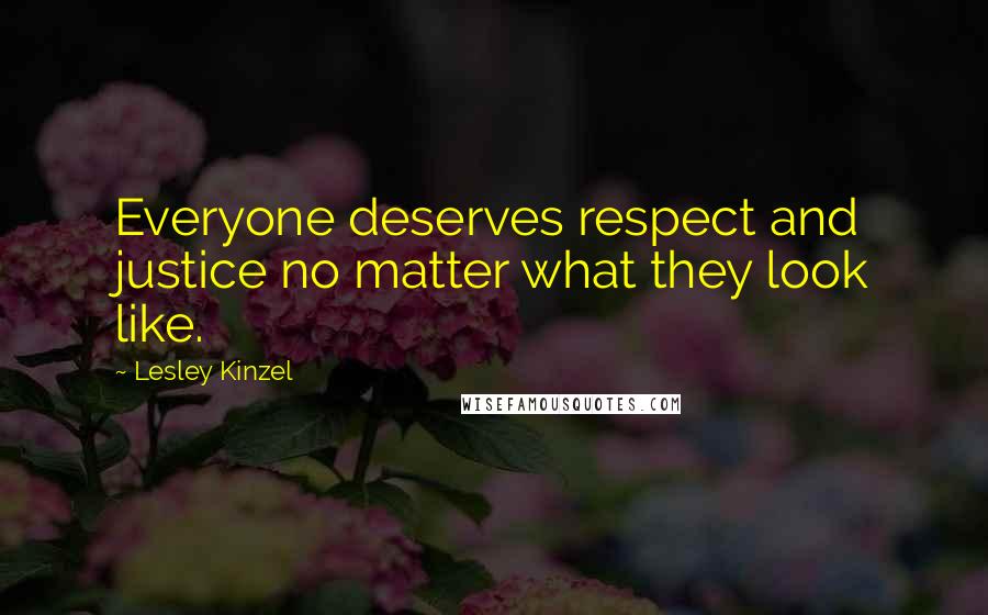 Lesley Kinzel Quotes: Everyone deserves respect and justice no matter what they look like.