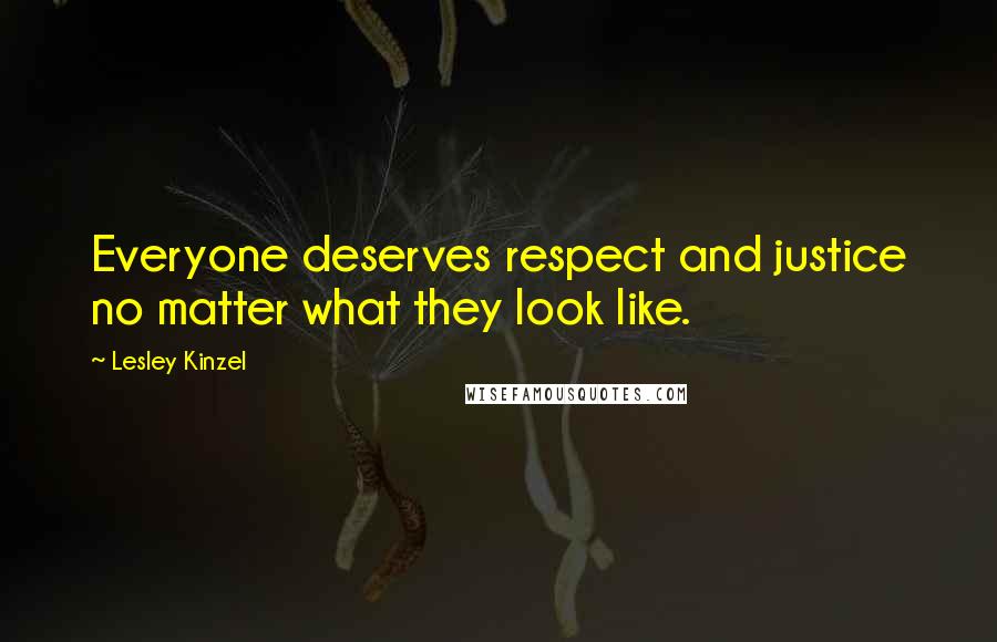 Lesley Kinzel Quotes: Everyone deserves respect and justice no matter what they look like.