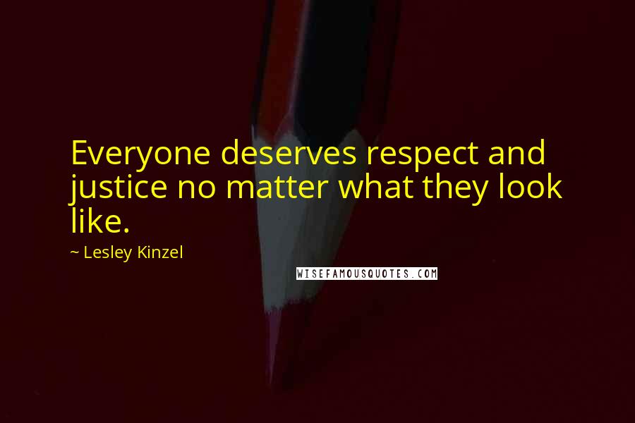 Lesley Kinzel Quotes: Everyone deserves respect and justice no matter what they look like.