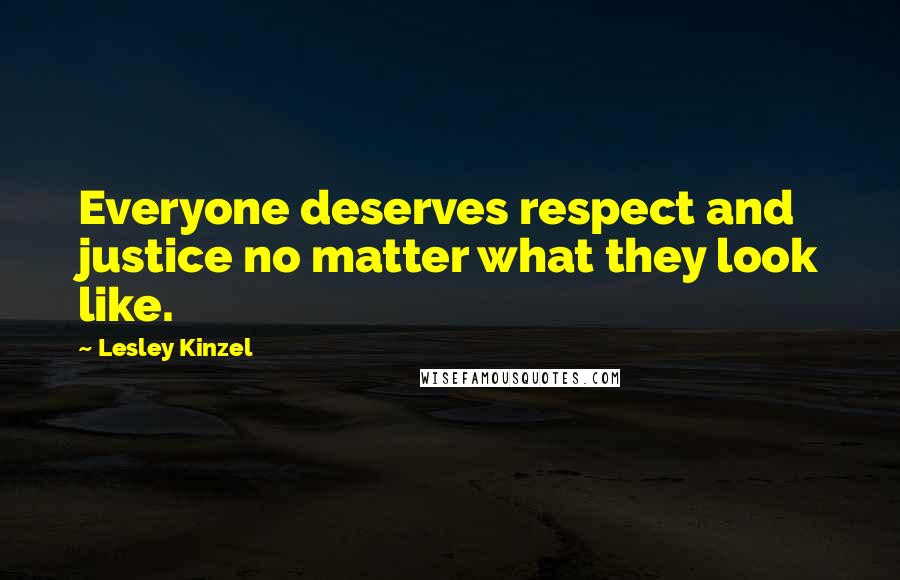 Lesley Kinzel Quotes: Everyone deserves respect and justice no matter what they look like.