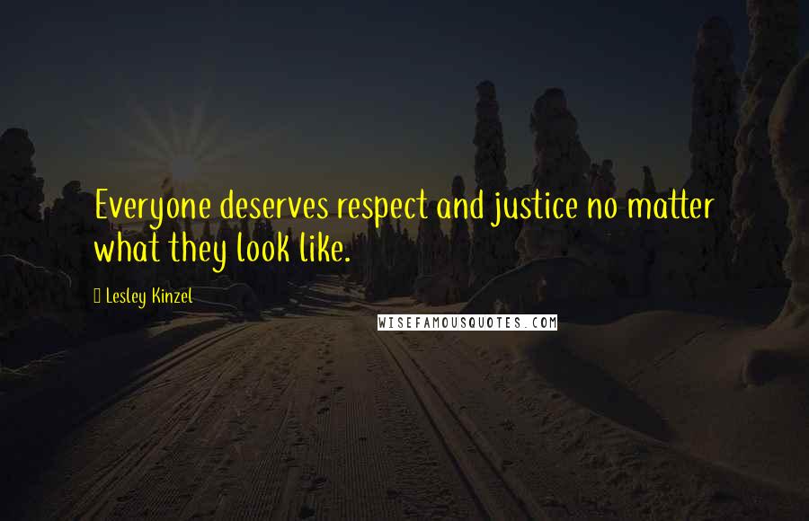 Lesley Kinzel Quotes: Everyone deserves respect and justice no matter what they look like.