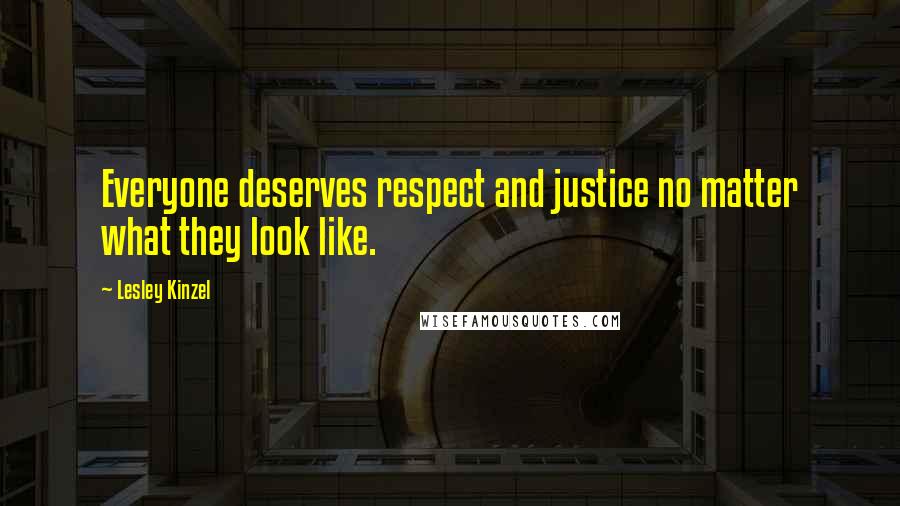 Lesley Kinzel Quotes: Everyone deserves respect and justice no matter what they look like.