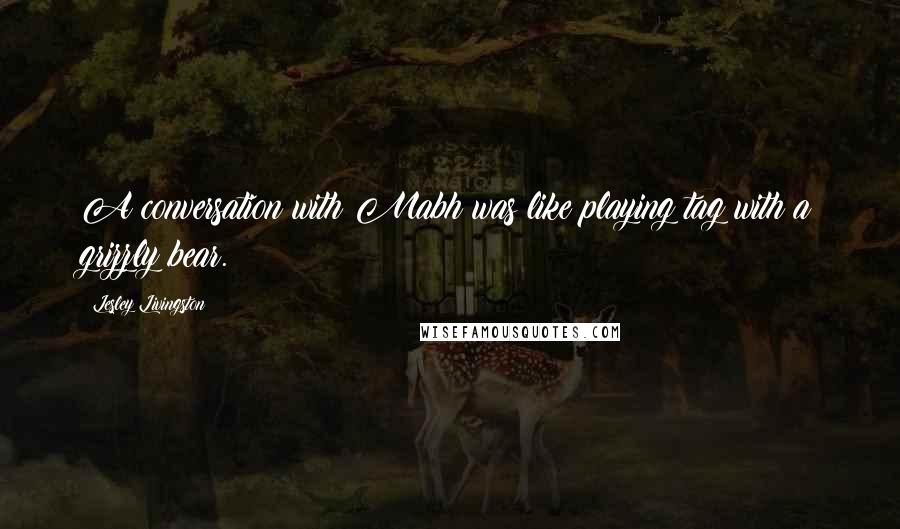 Lesley Livingston Quotes: A conversation with Mabh was like playing tag with a grizzly bear.