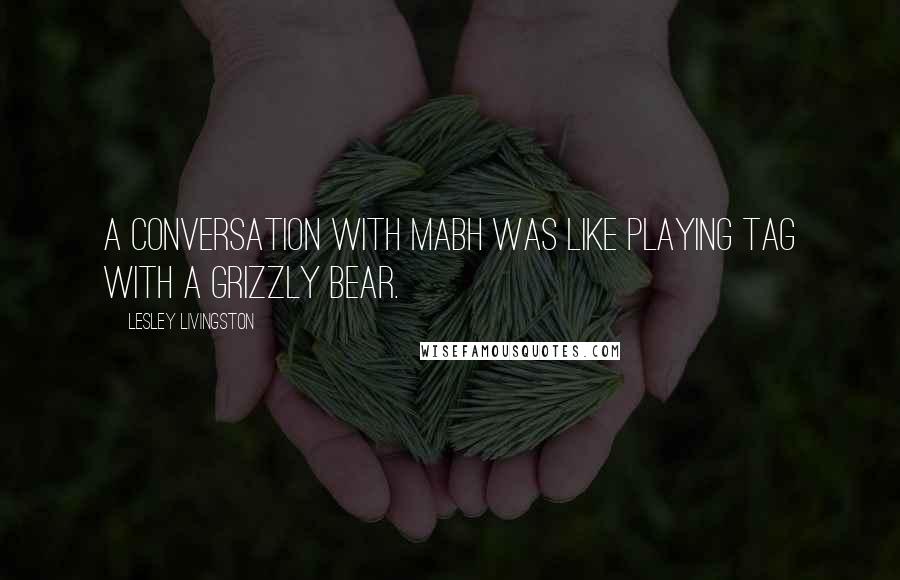 Lesley Livingston Quotes: A conversation with Mabh was like playing tag with a grizzly bear.