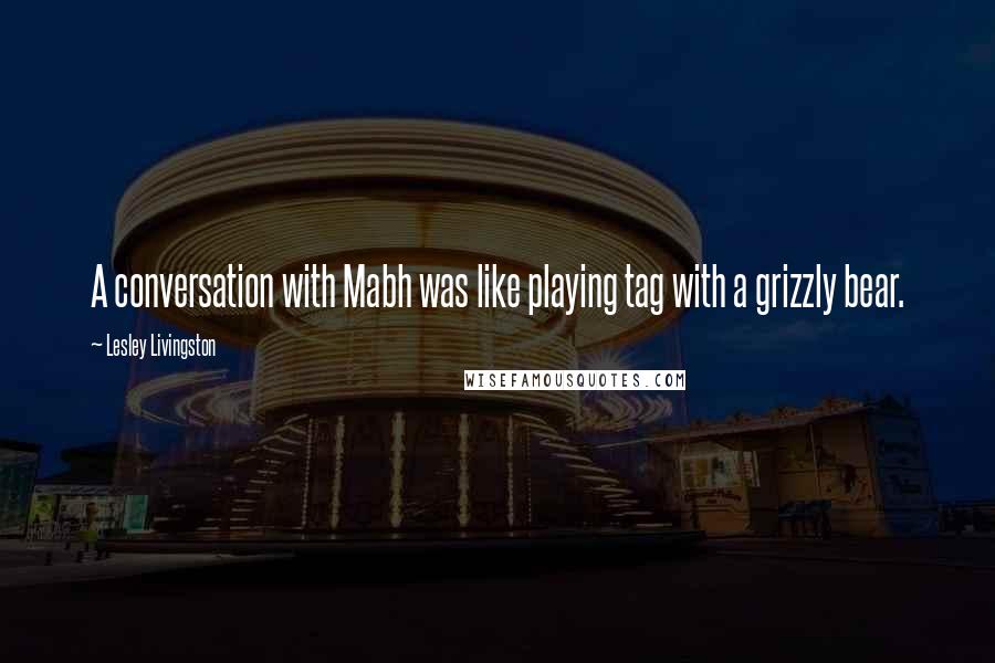 Lesley Livingston Quotes: A conversation with Mabh was like playing tag with a grizzly bear.