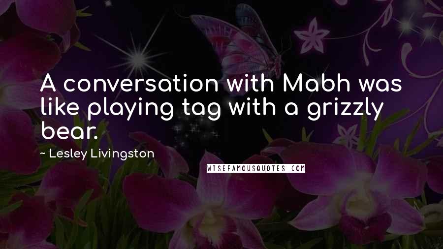 Lesley Livingston Quotes: A conversation with Mabh was like playing tag with a grizzly bear.