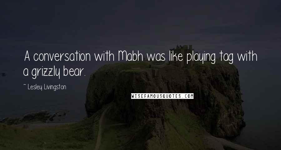 Lesley Livingston Quotes: A conversation with Mabh was like playing tag with a grizzly bear.