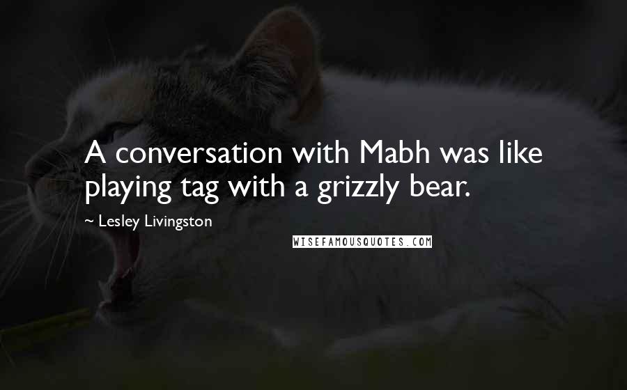 Lesley Livingston Quotes: A conversation with Mabh was like playing tag with a grizzly bear.