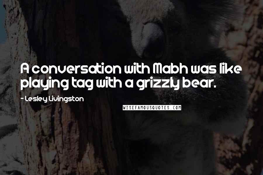 Lesley Livingston Quotes: A conversation with Mabh was like playing tag with a grizzly bear.