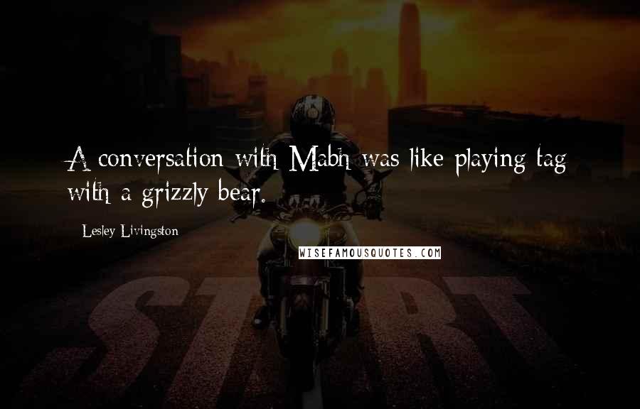 Lesley Livingston Quotes: A conversation with Mabh was like playing tag with a grizzly bear.