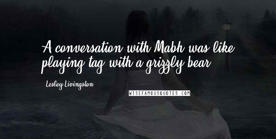 Lesley Livingston Quotes: A conversation with Mabh was like playing tag with a grizzly bear.