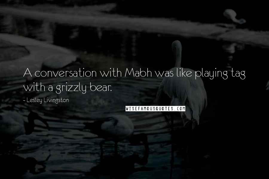 Lesley Livingston Quotes: A conversation with Mabh was like playing tag with a grizzly bear.