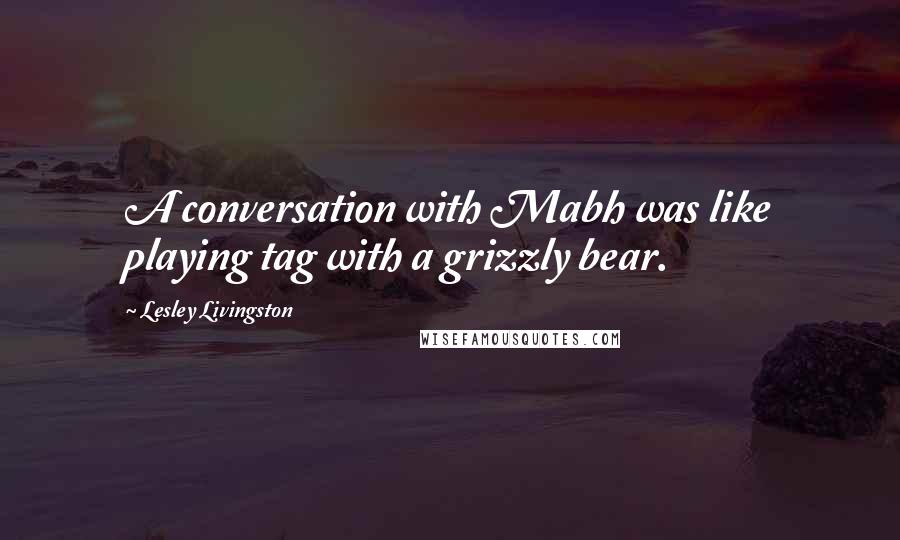 Lesley Livingston Quotes: A conversation with Mabh was like playing tag with a grizzly bear.