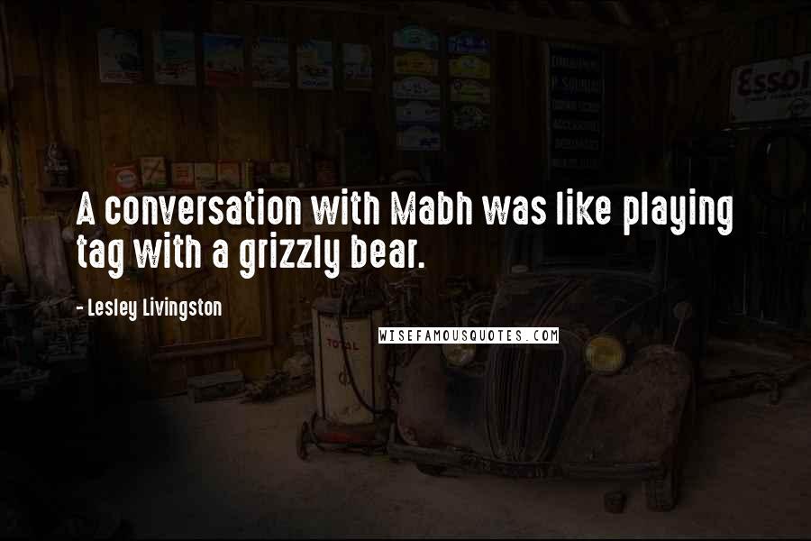 Lesley Livingston Quotes: A conversation with Mabh was like playing tag with a grizzly bear.