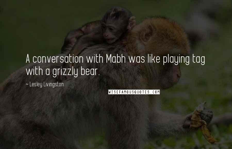 Lesley Livingston Quotes: A conversation with Mabh was like playing tag with a grizzly bear.