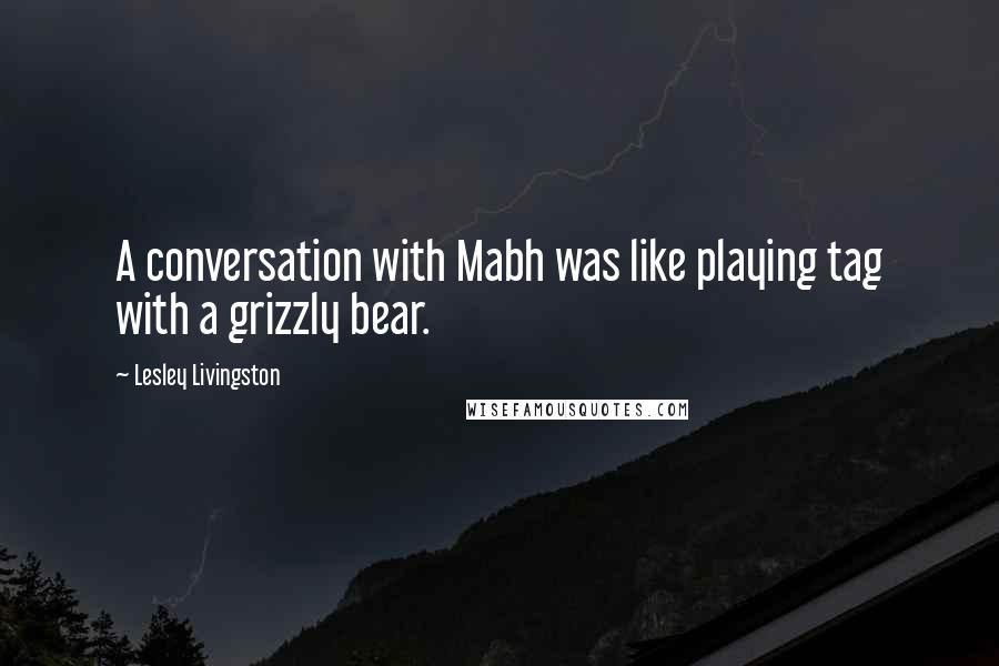 Lesley Livingston Quotes: A conversation with Mabh was like playing tag with a grizzly bear.
