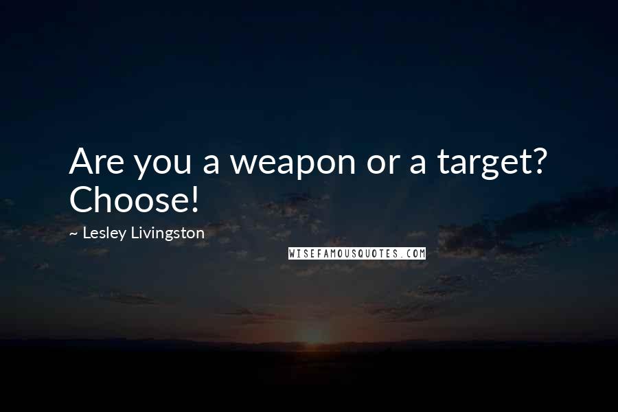 Lesley Livingston Quotes: Are you a weapon or a target? Choose!