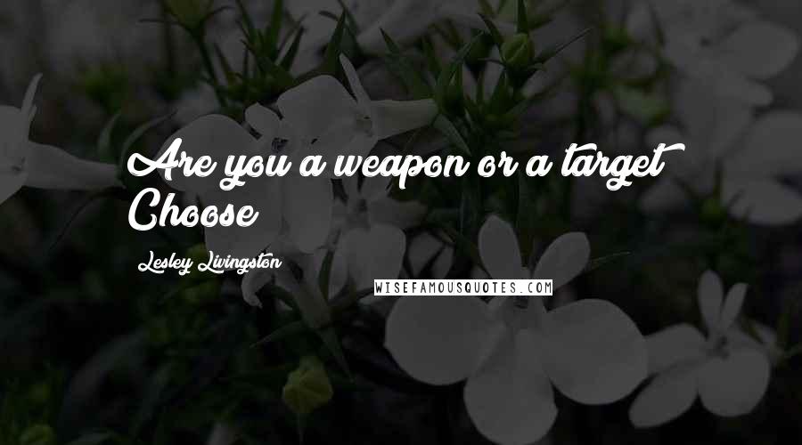 Lesley Livingston Quotes: Are you a weapon or a target? Choose!