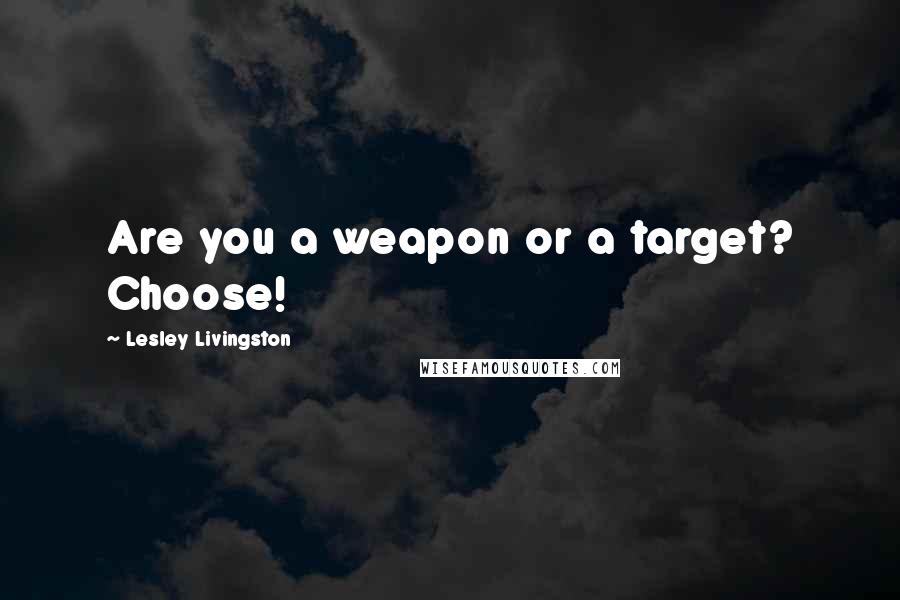 Lesley Livingston Quotes: Are you a weapon or a target? Choose!