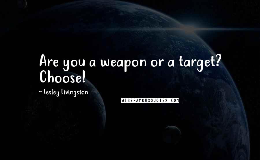 Lesley Livingston Quotes: Are you a weapon or a target? Choose!