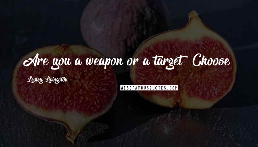 Lesley Livingston Quotes: Are you a weapon or a target? Choose!