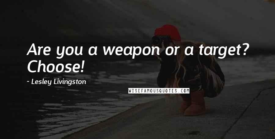 Lesley Livingston Quotes: Are you a weapon or a target? Choose!