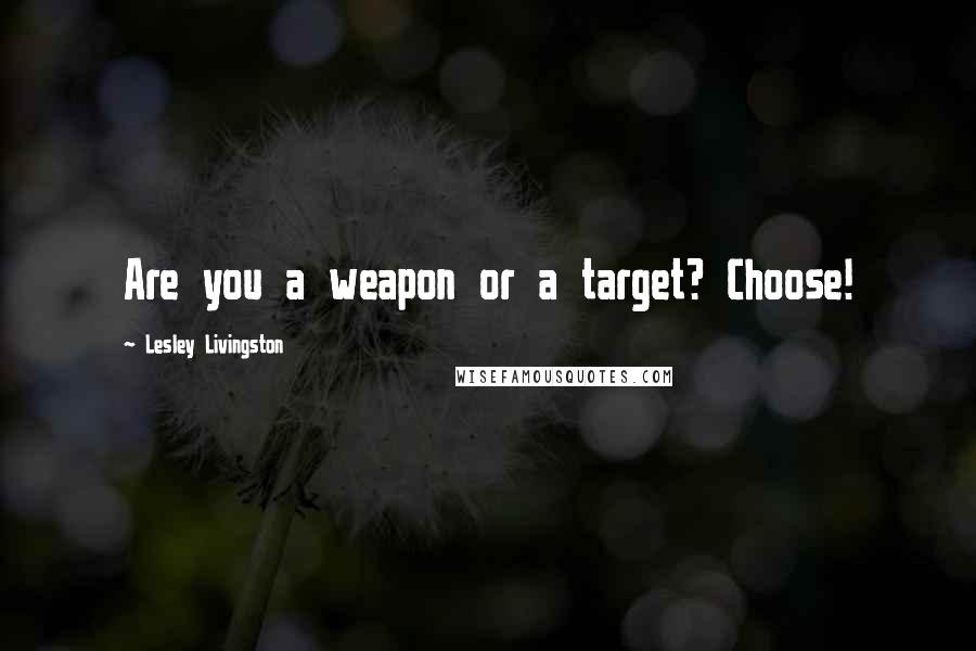 Lesley Livingston Quotes: Are you a weapon or a target? Choose!