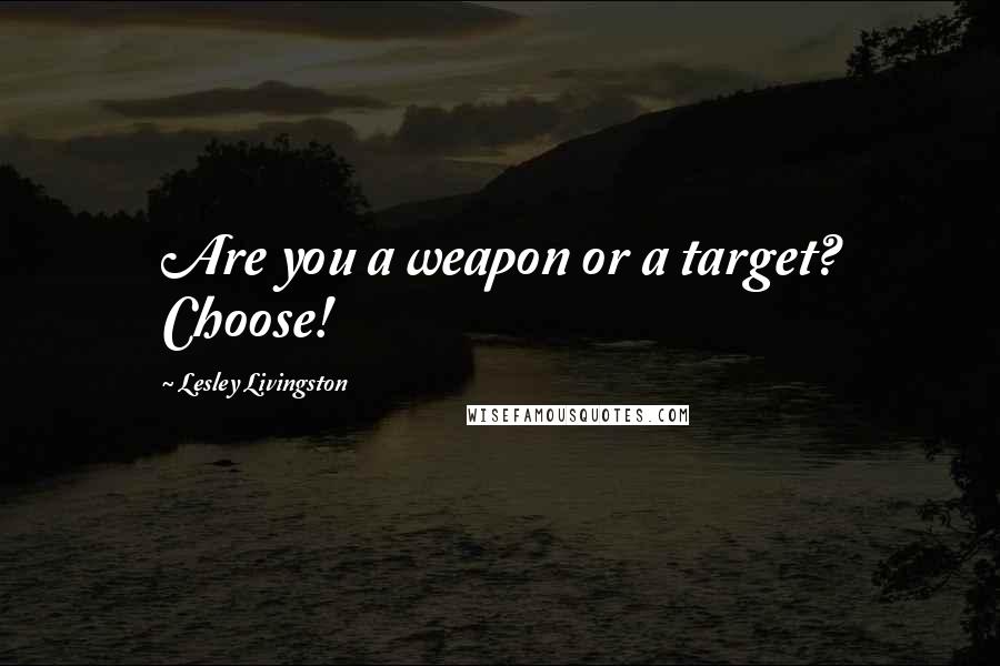 Lesley Livingston Quotes: Are you a weapon or a target? Choose!