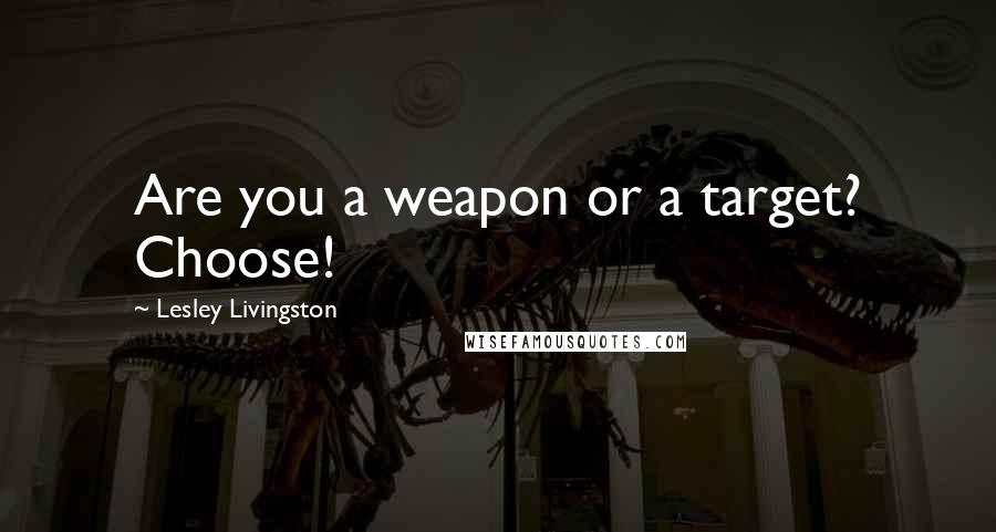 Lesley Livingston Quotes: Are you a weapon or a target? Choose!