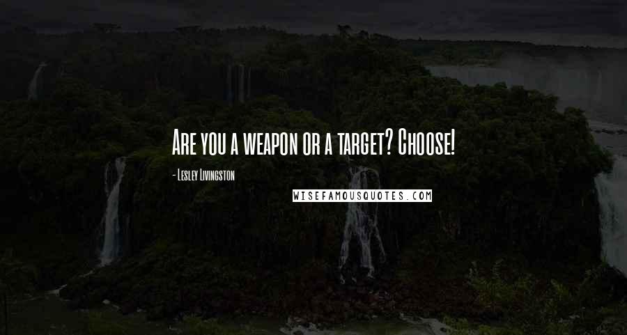 Lesley Livingston Quotes: Are you a weapon or a target? Choose!