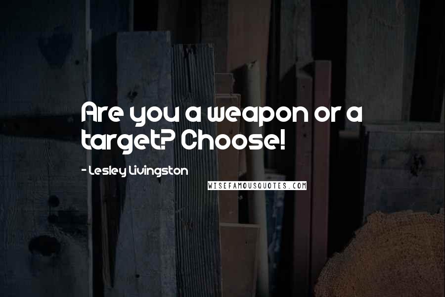 Lesley Livingston Quotes: Are you a weapon or a target? Choose!