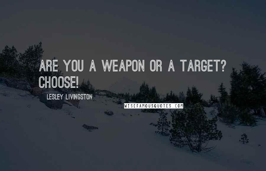 Lesley Livingston Quotes: Are you a weapon or a target? Choose!